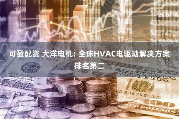 可盈配资 大洋电机: 全球HVAC电驱动解决方案排名第二