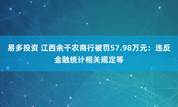 易多投资 江西余干农商行被罚57.98万元：违反金融统计相关规定等